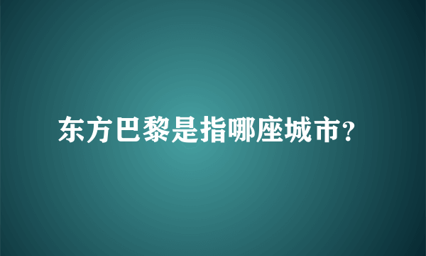 东方巴黎是指哪座城市？