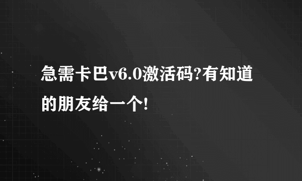 急需卡巴v6.0激活码?有知道的朋友给一个!