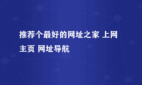 推荐个最好的网址之家 上网主页 网址导航