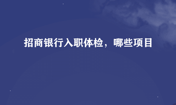 招商银行入职体检，哪些项目