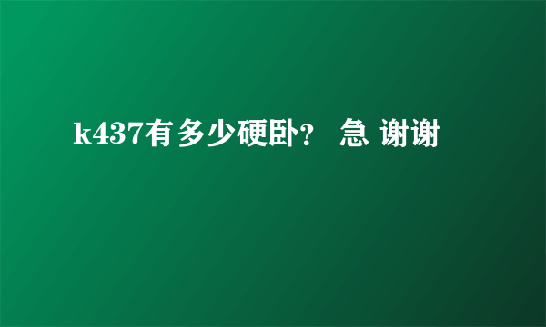 k437有多少硬卧？ 急 谢谢