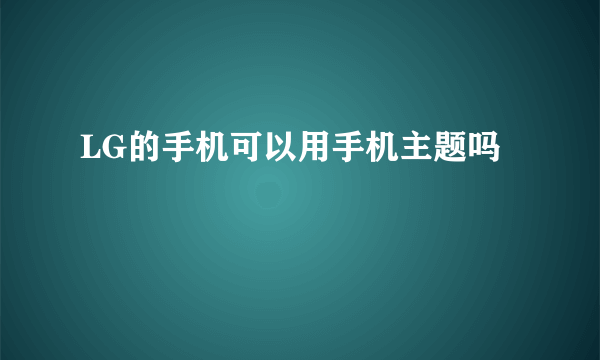 LG的手机可以用手机主题吗