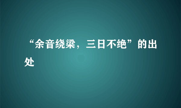 “余音绕梁，三日不绝”的出处