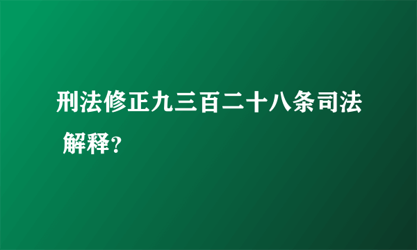 刑法修正九三百二十八条司法 解释？