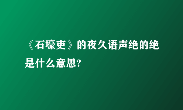 《石壕吏》的夜久语声绝的绝是什么意思?