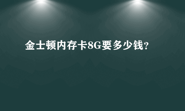 金士顿内存卡8G要多少钱？