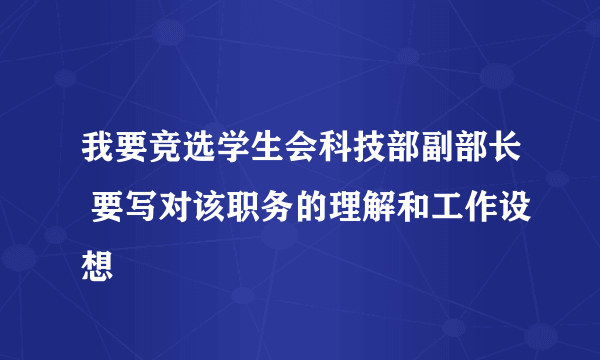 我要竞选学生会科技部副部长 要写对该职务的理解和工作设想