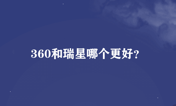 360和瑞星哪个更好？