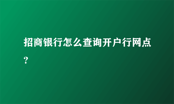 招商银行怎么查询开户行网点？