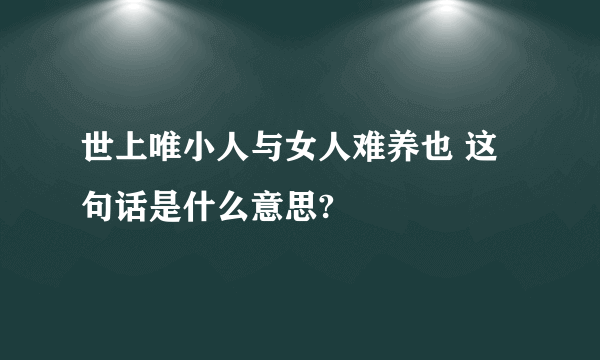 世上唯小人与女人难养也 这句话是什么意思?