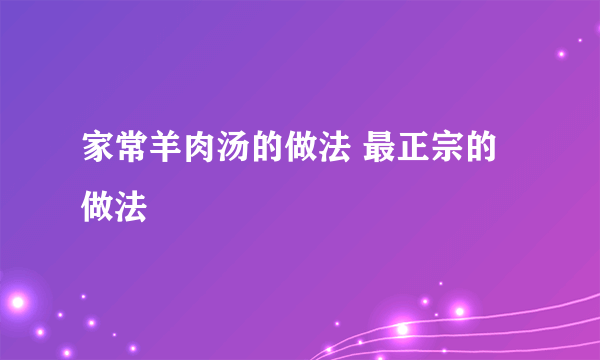 家常羊肉汤的做法 最正宗的做法