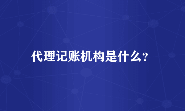 代理记账机构是什么？