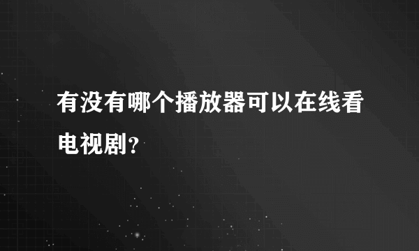 有没有哪个播放器可以在线看电视剧？