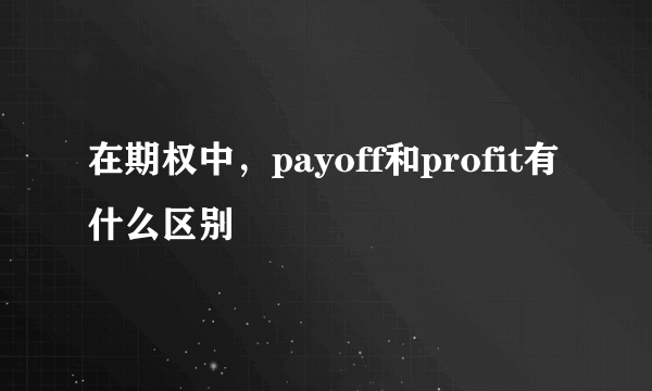 在期权中，payoff和profit有什么区别