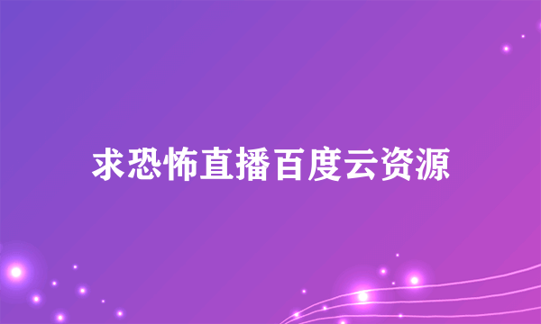 求恐怖直播百度云资源