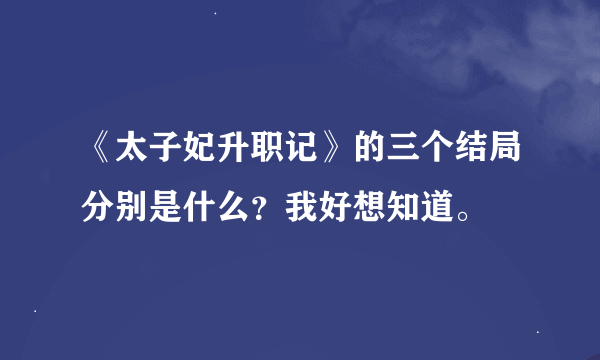 《太子妃升职记》的三个结局分别是什么？我好想知道。