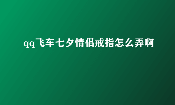 qq飞车七夕情侣戒指怎么弄啊