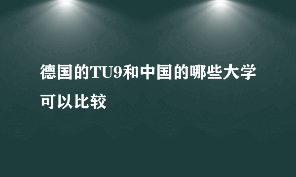 德国的TU9和中国的哪些大学可以比较