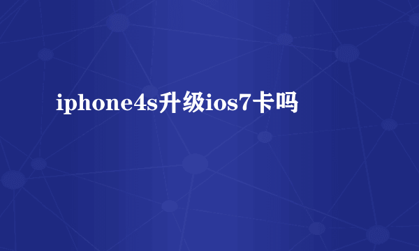 iphone4s升级ios7卡吗