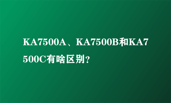 KA7500A、KA7500B和KA7500C有啥区别？