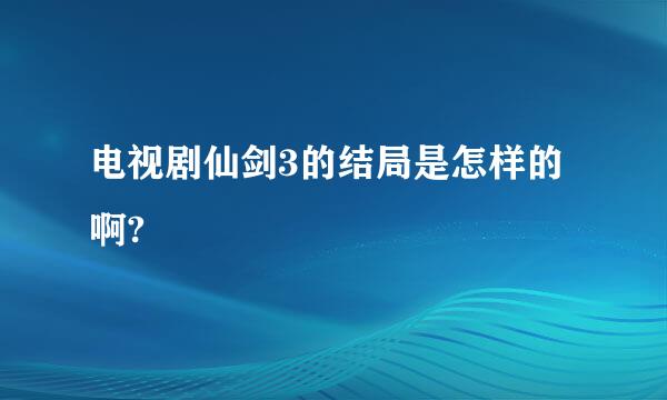 电视剧仙剑3的结局是怎样的啊?