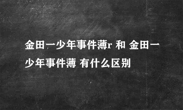 金田一少年事件薄r 和 金田一少年事件薄 有什么区别