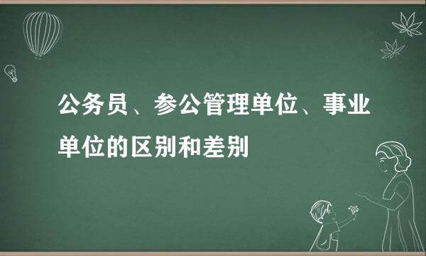 公务员、参公管理单位、事业单位的区别和差别