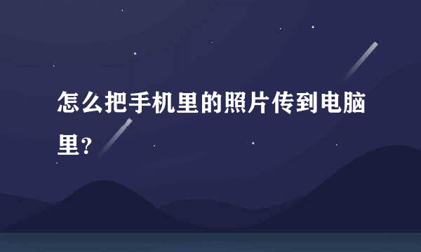 怎么把手机里的照片传到电脑里？