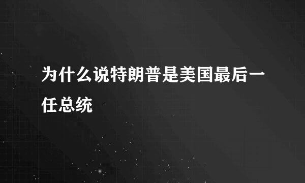 为什么说特朗普是美国最后一任总统