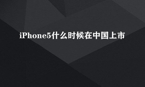 iPhone5什么时候在中国上市