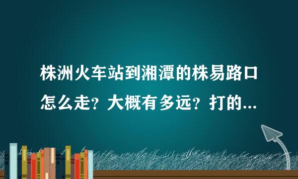 株洲火车站到湘潭的株易路口怎么走？大概有多远？打的的话大概要多少钱？