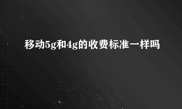 移动5g和4g的收费标准一样吗