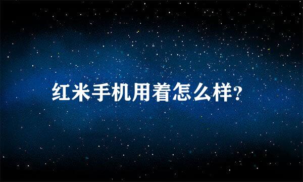 红米手机用着怎么样？