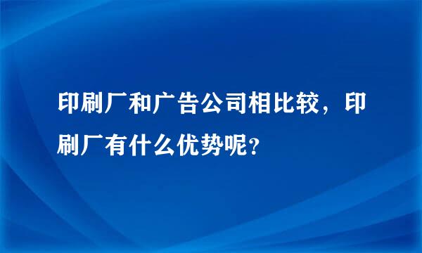 印刷厂和广告公司相比较，印刷厂有什么优势呢？