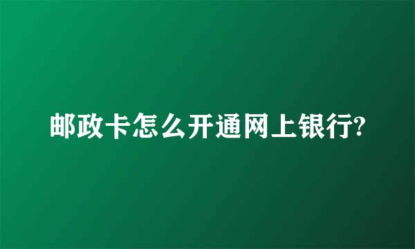 邮政卡怎么开通网上银行?