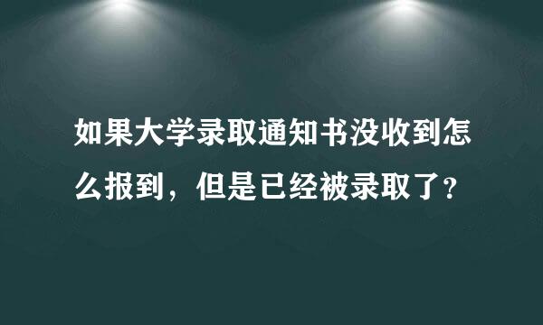 如果大学录取通知书没收到怎么报到，但是已经被录取了？