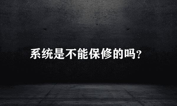 系统是不能保修的吗？