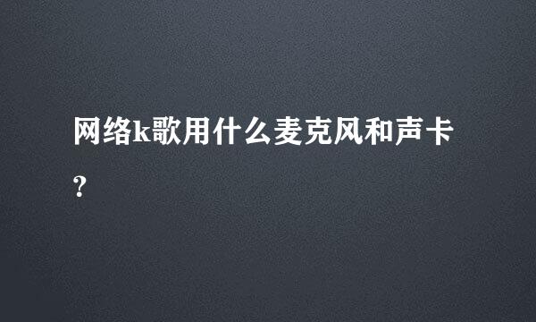 网络k歌用什么麦克风和声卡？