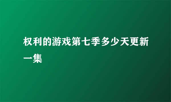 权利的游戏第七季多少天更新一集