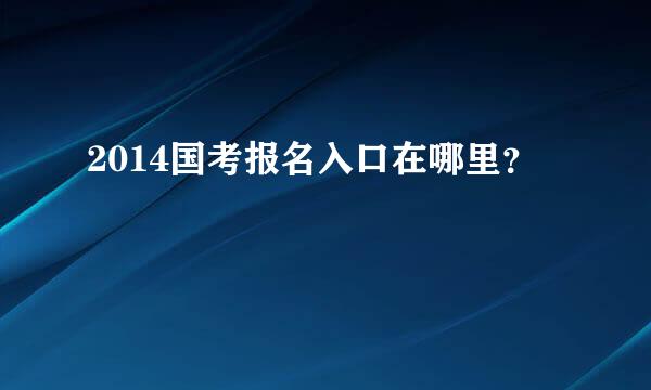 2014国考报名入口在哪里？