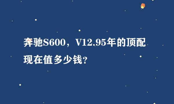 奔驰S600，V12.95年的顶配现在值多少钱？