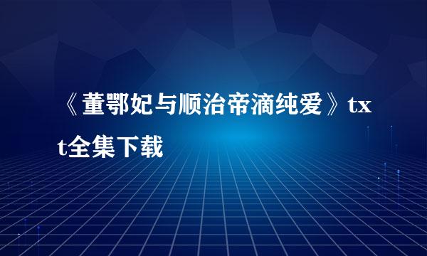 《董鄂妃与顺治帝滴纯爱》txt全集下载