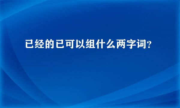 已经的已可以组什么两字词？