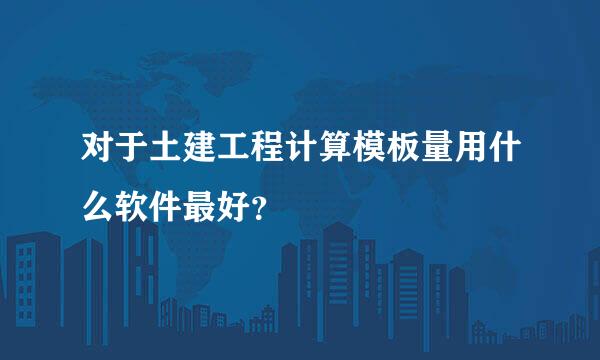 对于土建工程计算模板量用什么软件最好？