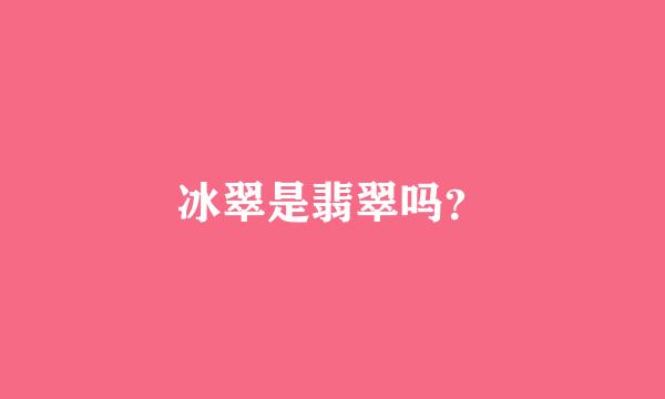 冰翠是翡翠吗？