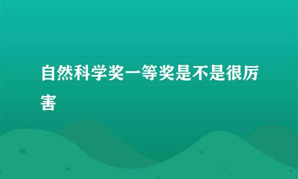 自然科学奖一等奖是不是很厉害