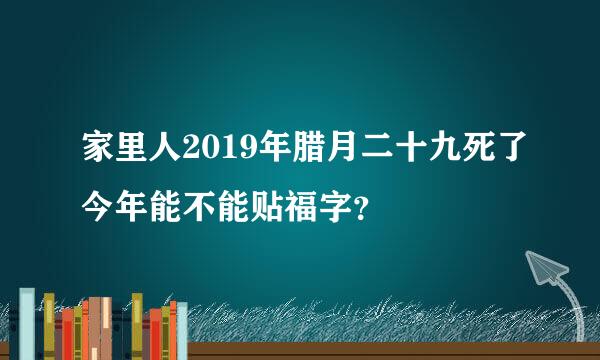 家里人2019年腊月二十九死了今年能不能贴福字？