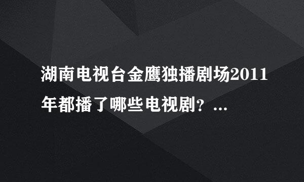 湖南电视台金鹰独播剧场2011年都播了哪些电视剧？顺序是什么啊