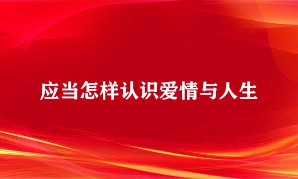 应当怎样认识爱情与人生