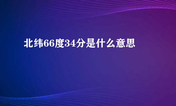 北纬66度34分是什么意思